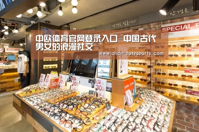中欧体育官网登录入口-中国古代男女的浪漫社交(图1) 中欧体育官方网站下载