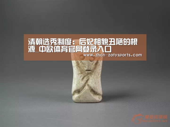 清朝选秀制度:后妃相貌丑陋的根源_中欧体育官网登录入口(图2) 中欧体育官网登录入口