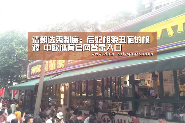 清朝选秀制度:后妃相貌丑陋的根源_中欧体育官网登录入口(图3) 中欧体育app官方下载
