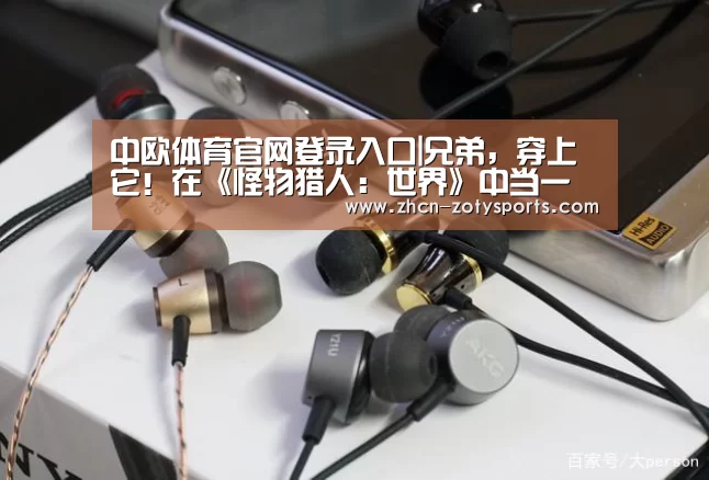 中欧体育官网登录入口|兄弟,穿上它!在《怪物猎人:世界》中当一名猎魔人(图3) 中欧体育官方网站下载