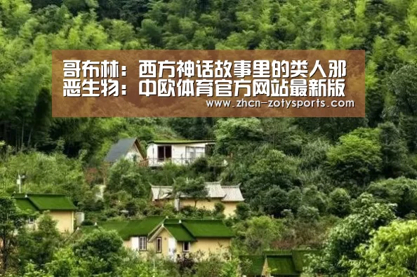 哥布林:西方神话故事里的类人邪恶生物:中欧体育官方网站最新版(图3) 中欧体育官方网站最新版