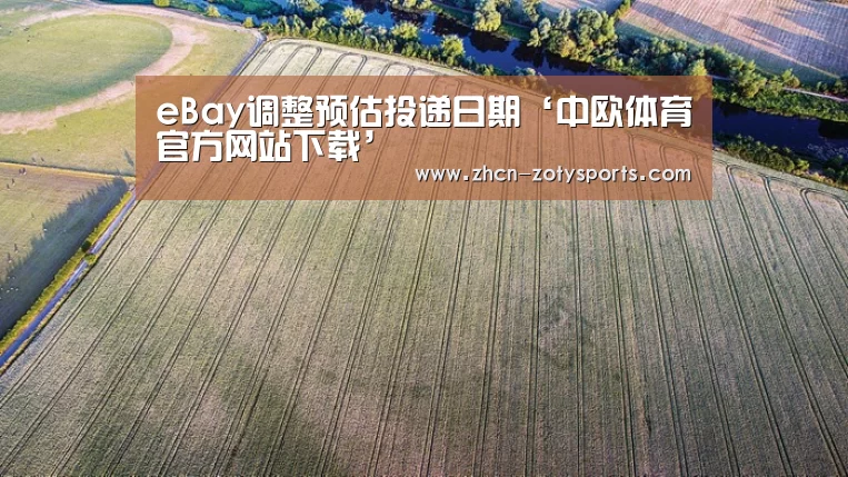 eBay调整预估投递日期‘中欧体育官方网站下载’(图1) 中欧体育app官方下载